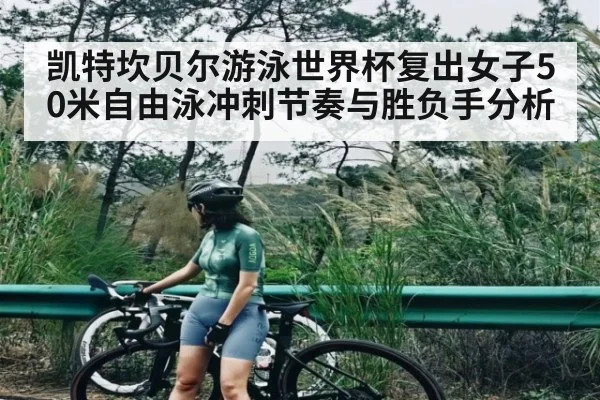 凯特坎贝尔游泳世界杯复出女子50米自由泳冲刺节奏与胜负手分析